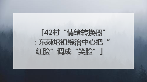 42村“情绪转换器”：东棘坨镇综治中心把“红脸”调成“笑脸”