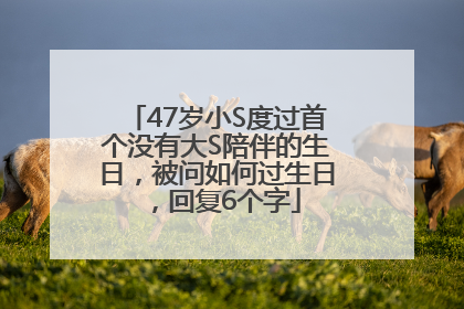 47岁小S度过首个没有大S陪伴的生日，被问如何过生日，回复6个字