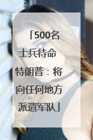 500名士兵待命 特朗普：将向任何地方派遣军队