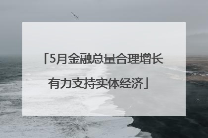 5月金融总量合理增长 有力支持实体经济