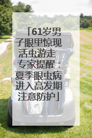61岁男子眼里惊现活虫游走 专家提醒：夏季眼虫病进入高发期注意防护