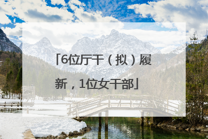 6位厅干（拟）履新，1位女干部