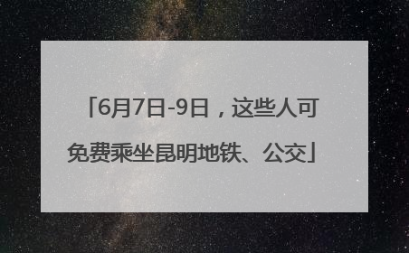 6月7日-9日，这些人可免费乘坐昆明地铁、公交