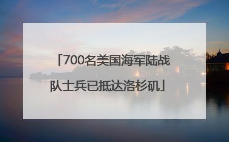 700名美国海军陆战队士兵已抵达洛杉矶