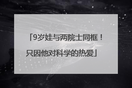 9岁娃与两院士同框！只因他对科学的热爱