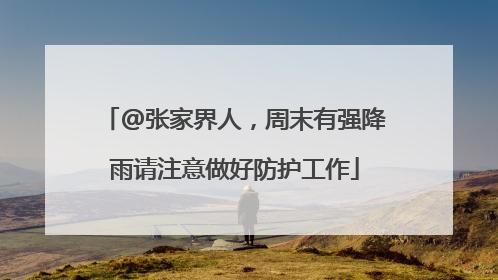 @张家界人，周末有强降雨请注意做好防护工作