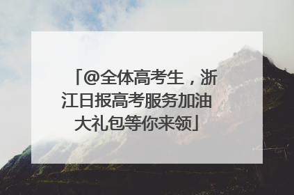 @全体高考生，浙江日报高考服务加油大礼包等你来领