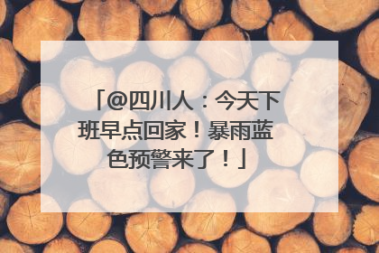@四川人：今天下班早点回家！暴雨蓝色预警来了！
