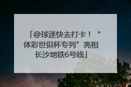@球迷快去打卡！“体彩世俱杯专列”亮相长沙地铁6号线