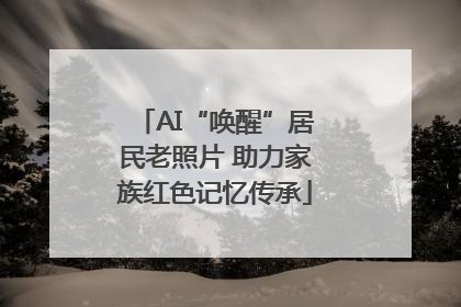 AI“唤醒”居民老照片 助力家族红色记忆传承