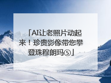 AI让老照片动起来！珍贵影像带您攀登珠穆朗玛⑤