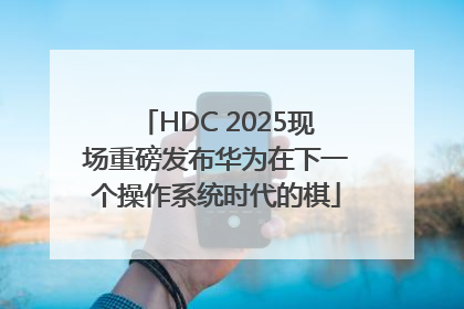 HDC 2025现场重磅发布华为在下一个操作系统时代的棋