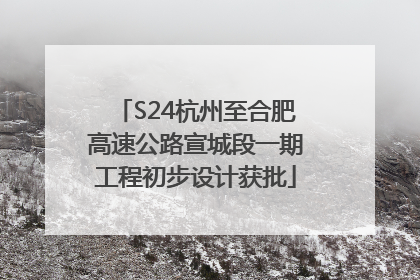 S24杭州至合肥高速公路宣城段一期工程初步设计获批