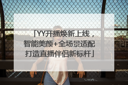 YY开播焕新上线，智能美颜+全场景适配打造直播伴侣新标杆